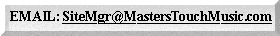 EMA IL:

s  it  e  mg r 

@ 

mas  ters  -tou  ch 

-music .com (no spaces or hyphens)